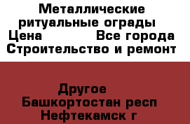 Металлические ритуальные ограды › Цена ­ 1 460 - Все города Строительство и ремонт » Другое   . Башкортостан респ.,Нефтекамск г.